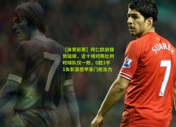 【体育彩票】拜仁欧战强势延续，近十场对阵比利时球队仅一败，6胜3平1负彰显德甲豪门统治力