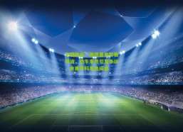 中国体彩：穆德里克禁赛风波，奶牛事件引发争议，舍甫琴科角色成谜