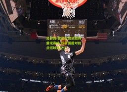 足彩网-昔日火箭式胜利重现赛场 超高强度对抗点燃球迷记忆