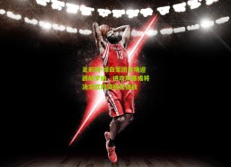 足彩网-绿白军团主场迎战赫罗纳，进攻风暴或将决定欧冠资格关键战