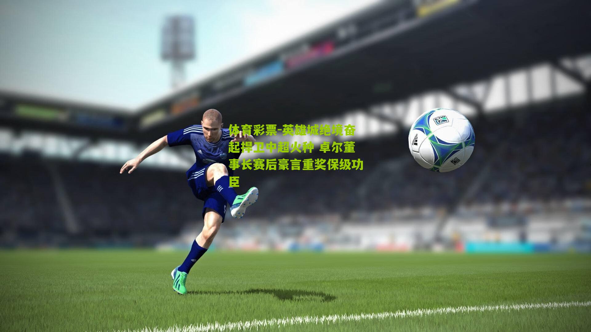 英雄城绝境奋起捍卫中超火种 卓尔董事长赛后豪言重奖保级功臣