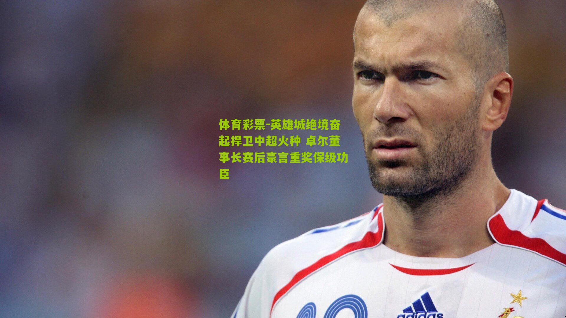 英雄城绝境奋起捍卫中超火种 卓尔董事长赛后豪言重奖保级功臣