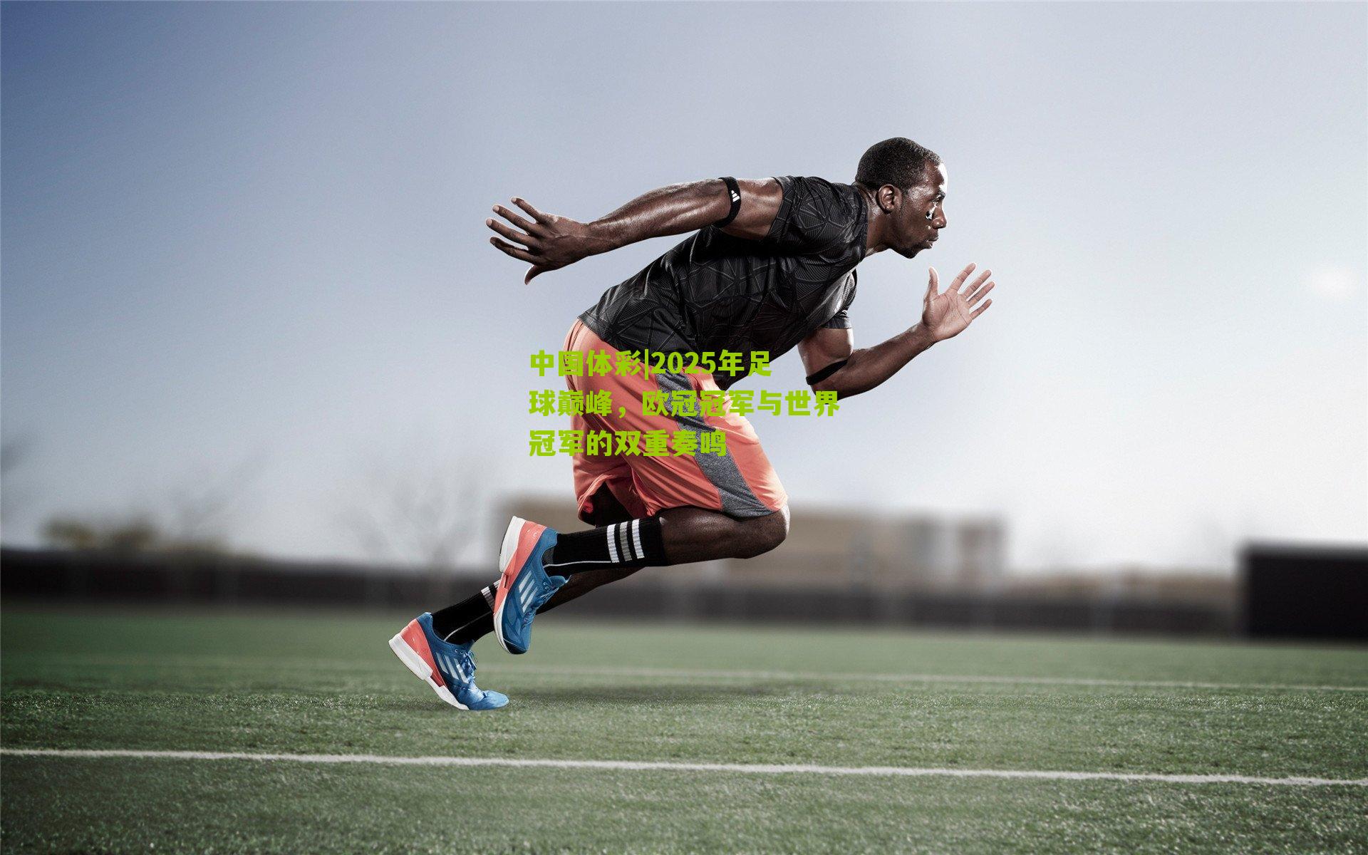 2025年足球巅峰,欧冠冠军与世界冠军的双重奏鸣