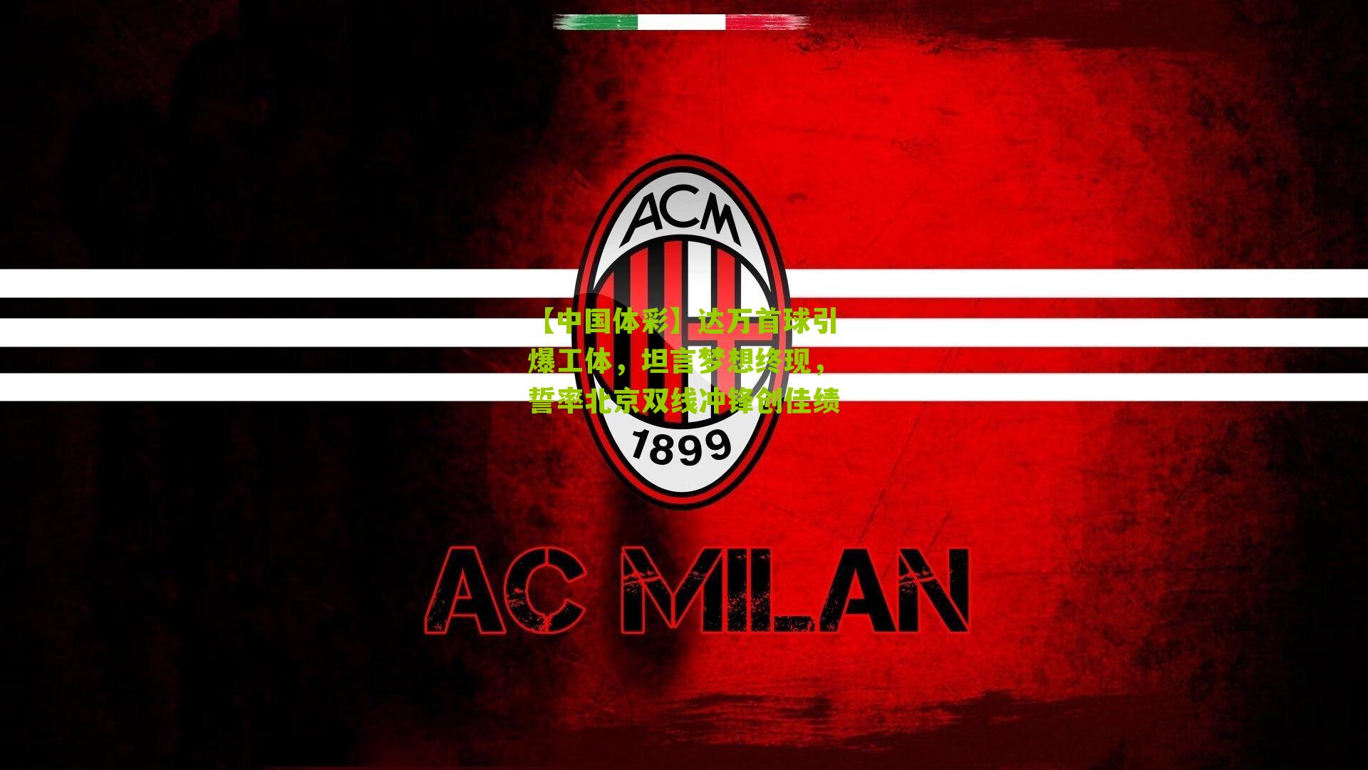 达万首球引爆工体，坦言梦想终现，誓率北京双线冲锋创佳绩