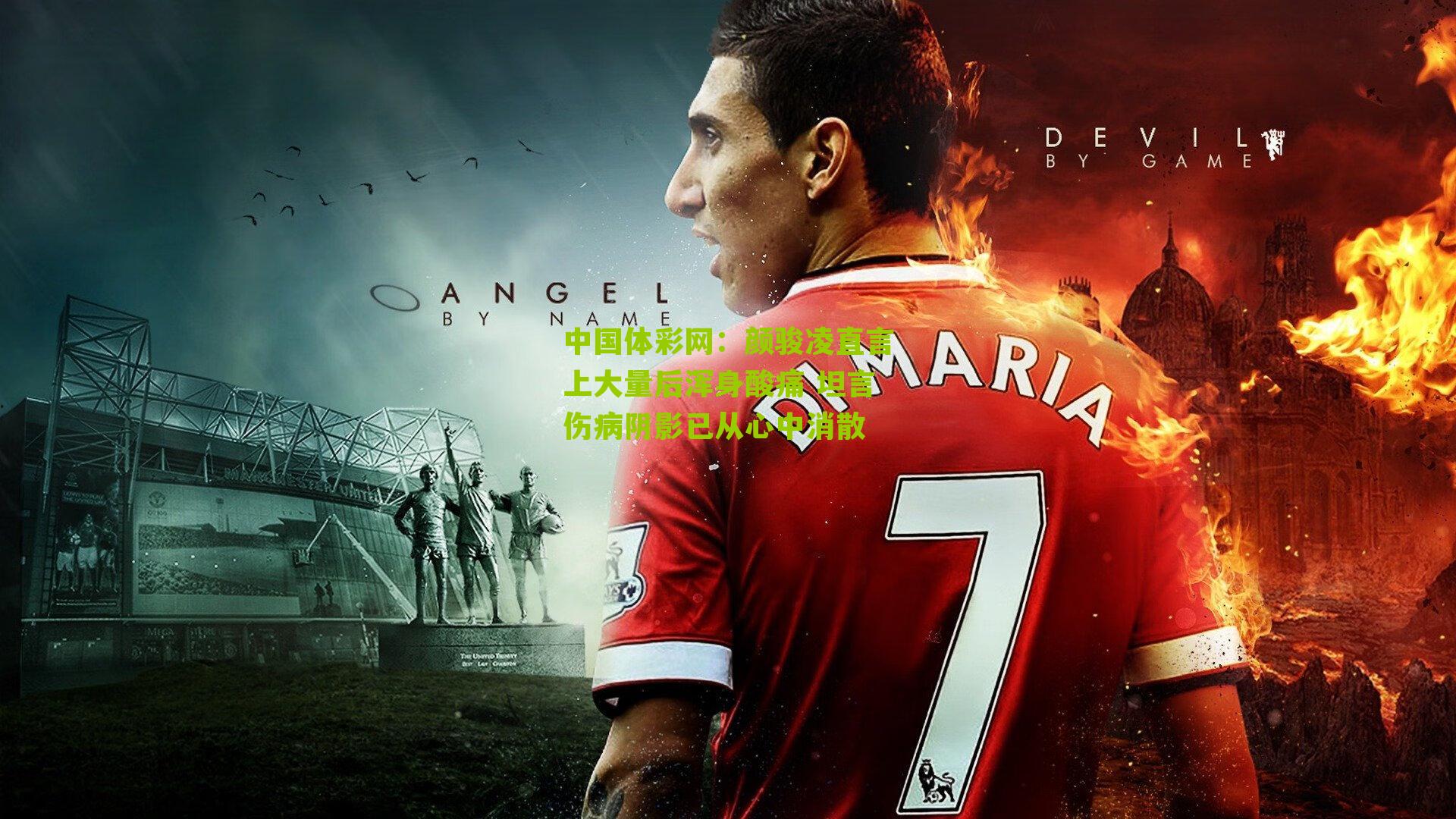 颜骏凌直言上大量后浑身酸痛 坦言伤病阴影已从心中消散