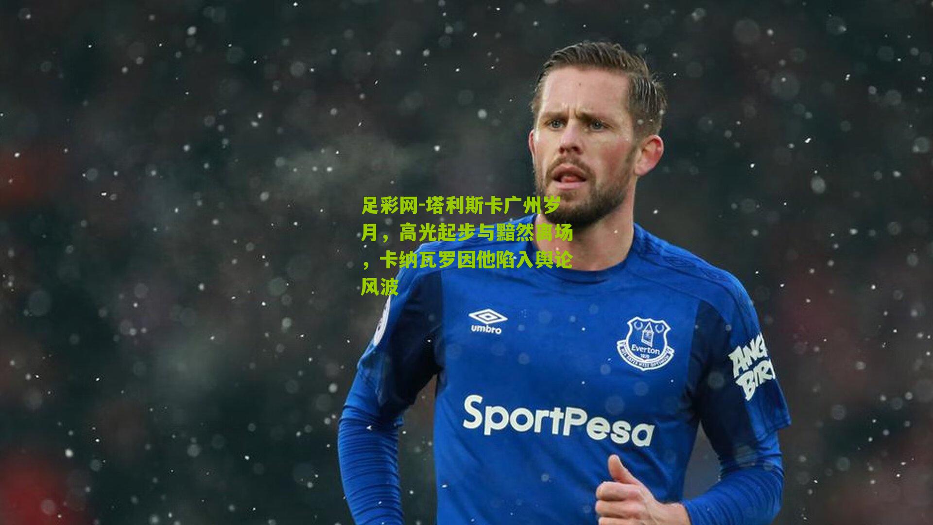 塔利斯卡广州岁月，高光起步与黯然离场，卡纳瓦罗因他陷入舆论风波