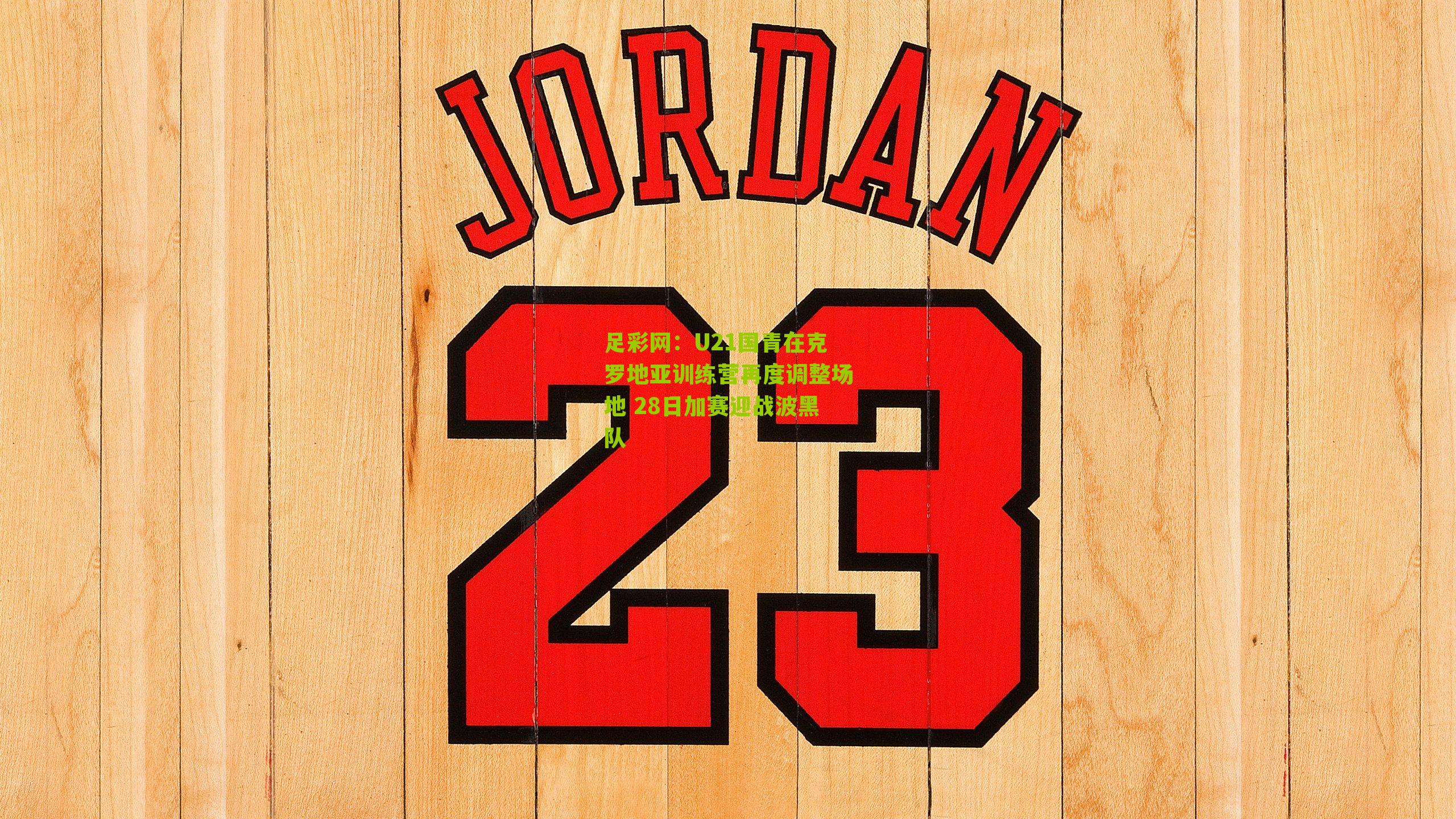 U21国青在克罗地亚训练营再度调整场地 28日加赛迎战波黑队