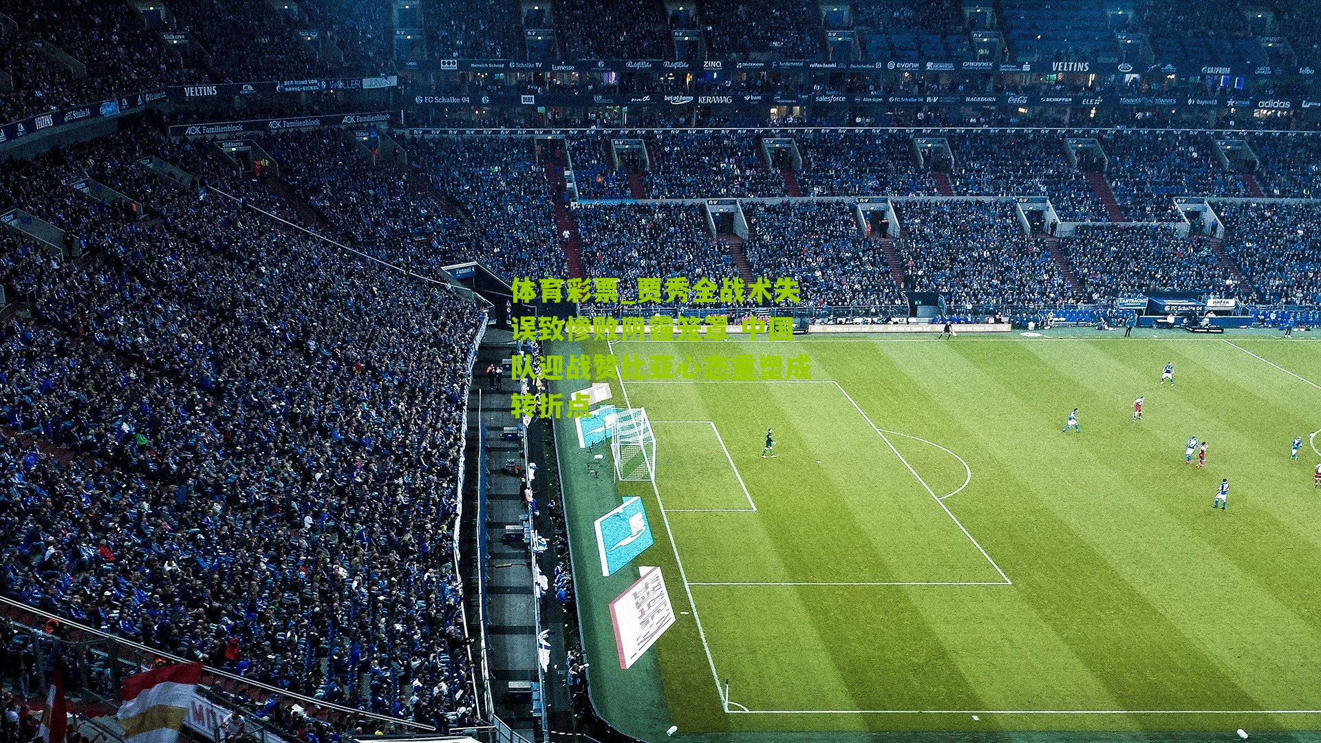 贾秀全战术失误致惨败阴霾笼罩 中国队迎战赞比亚心态重塑成转折点