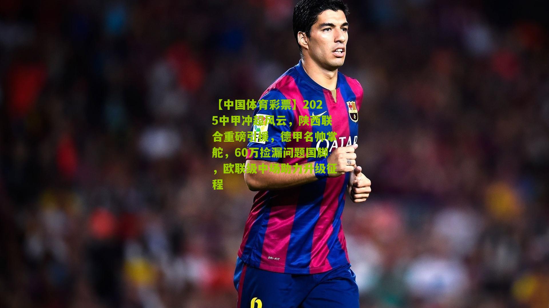 2025中甲冲超风云，陕西联合重磅引援，德甲名帅掌舵，60万捡漏问题国脚，欧联级中场助力升级征程