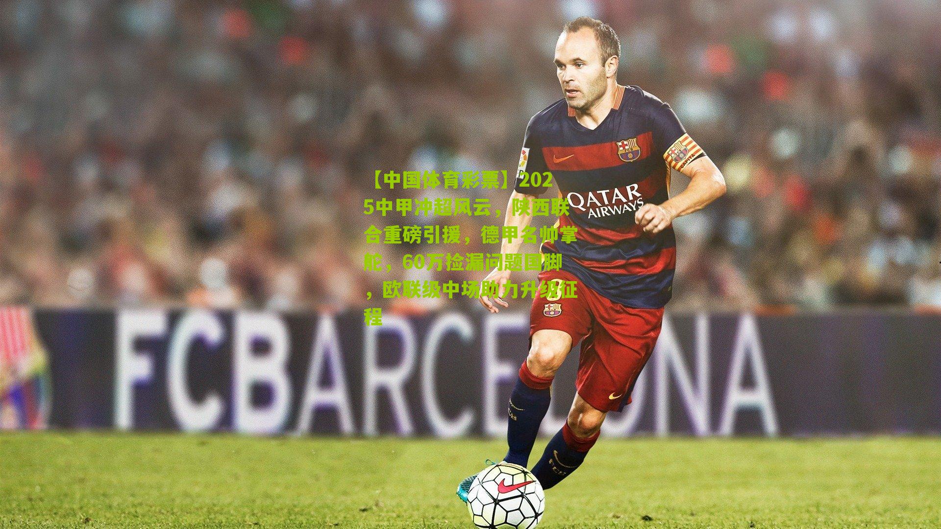 2025中甲冲超风云，陕西联合重磅引援，德甲名帅掌舵，60万捡漏问题国脚，欧联级中场助力升级征程