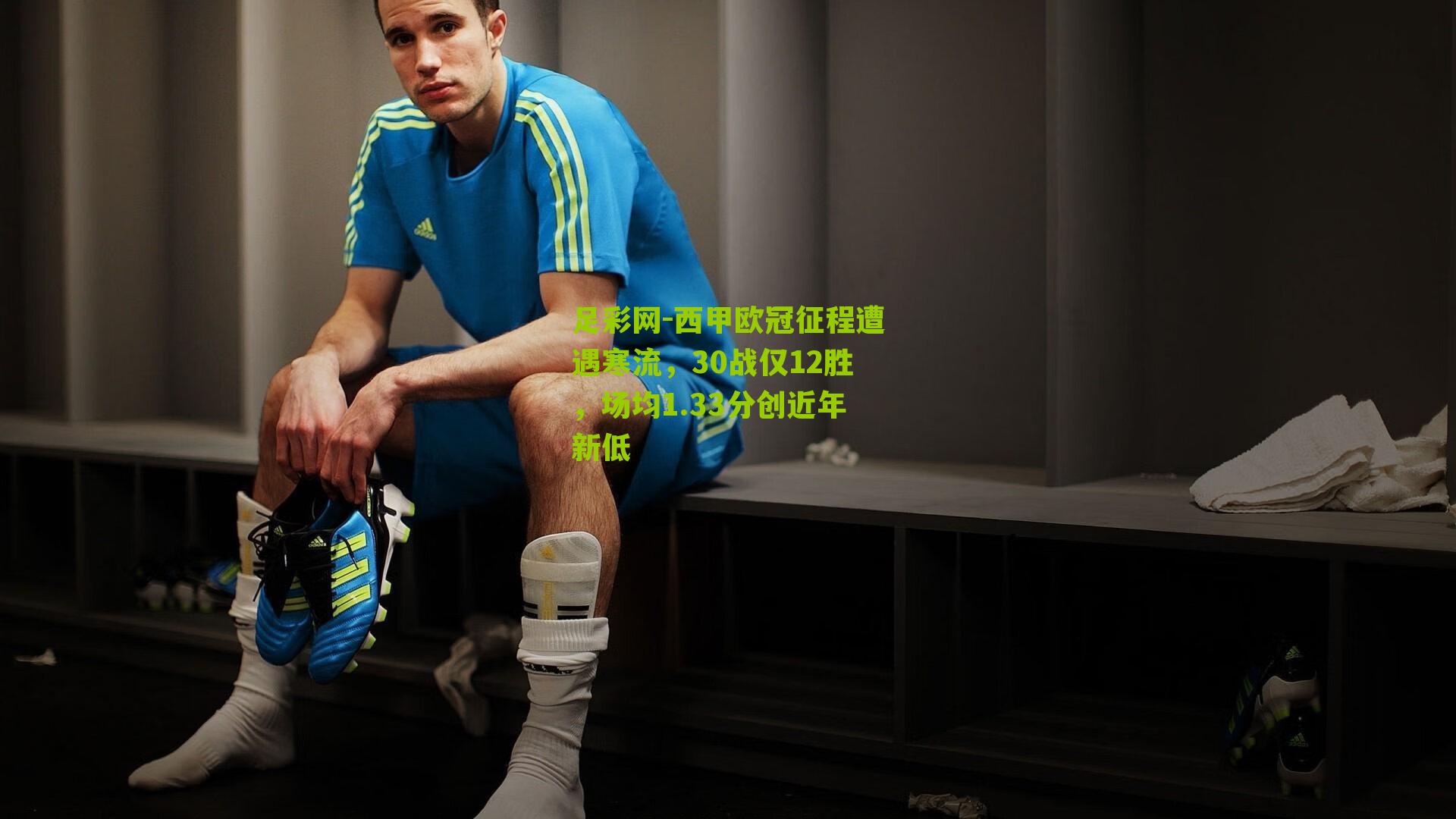 西甲欧冠征程遭遇寒流，30战仅12胜，场均1.33分创近年新低