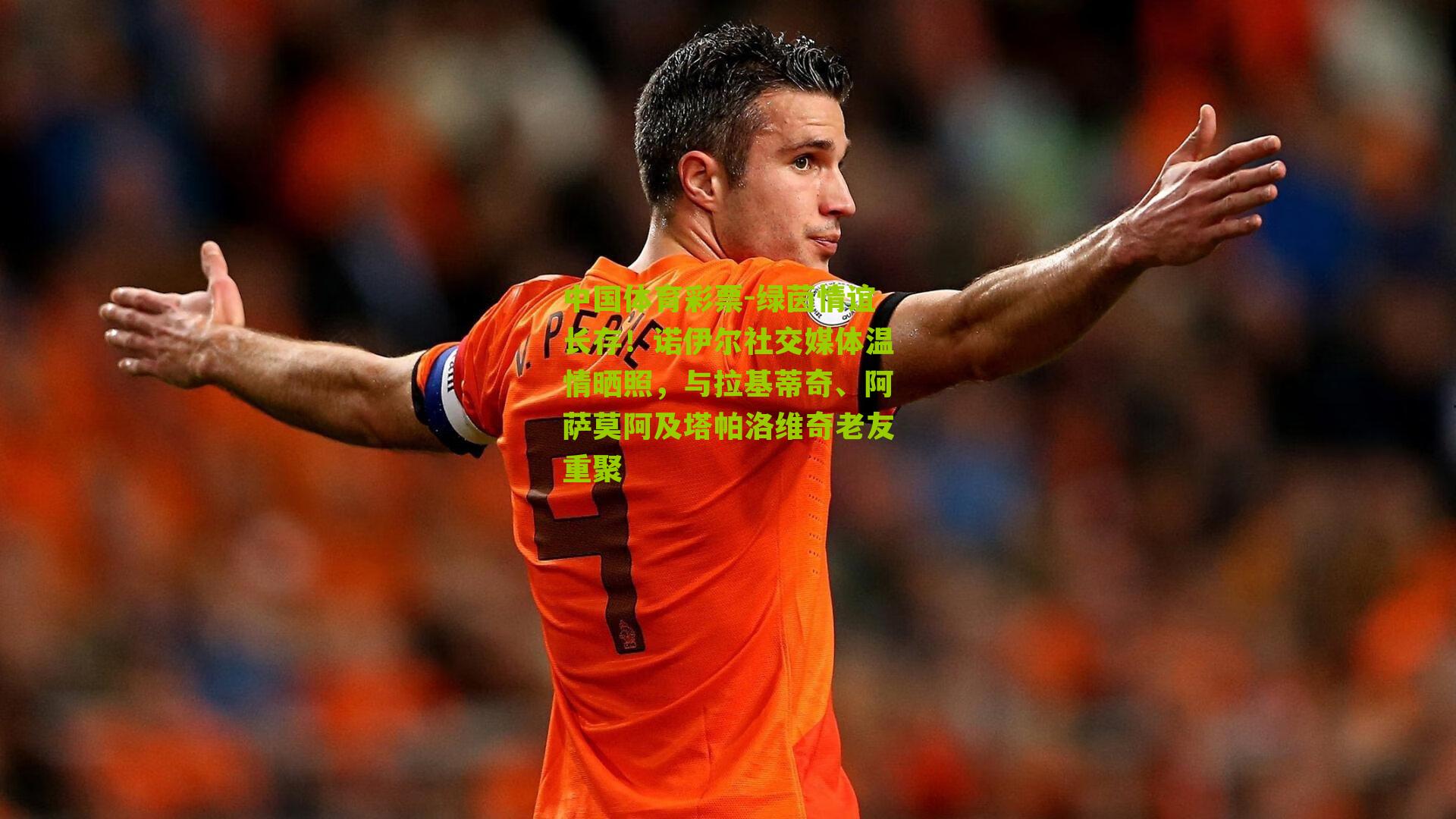 绿茵情谊长存!诺伊尔社交媒体温情晒照,与拉基蒂奇、阿萨莫阿及塔帕洛维奇老友重聚