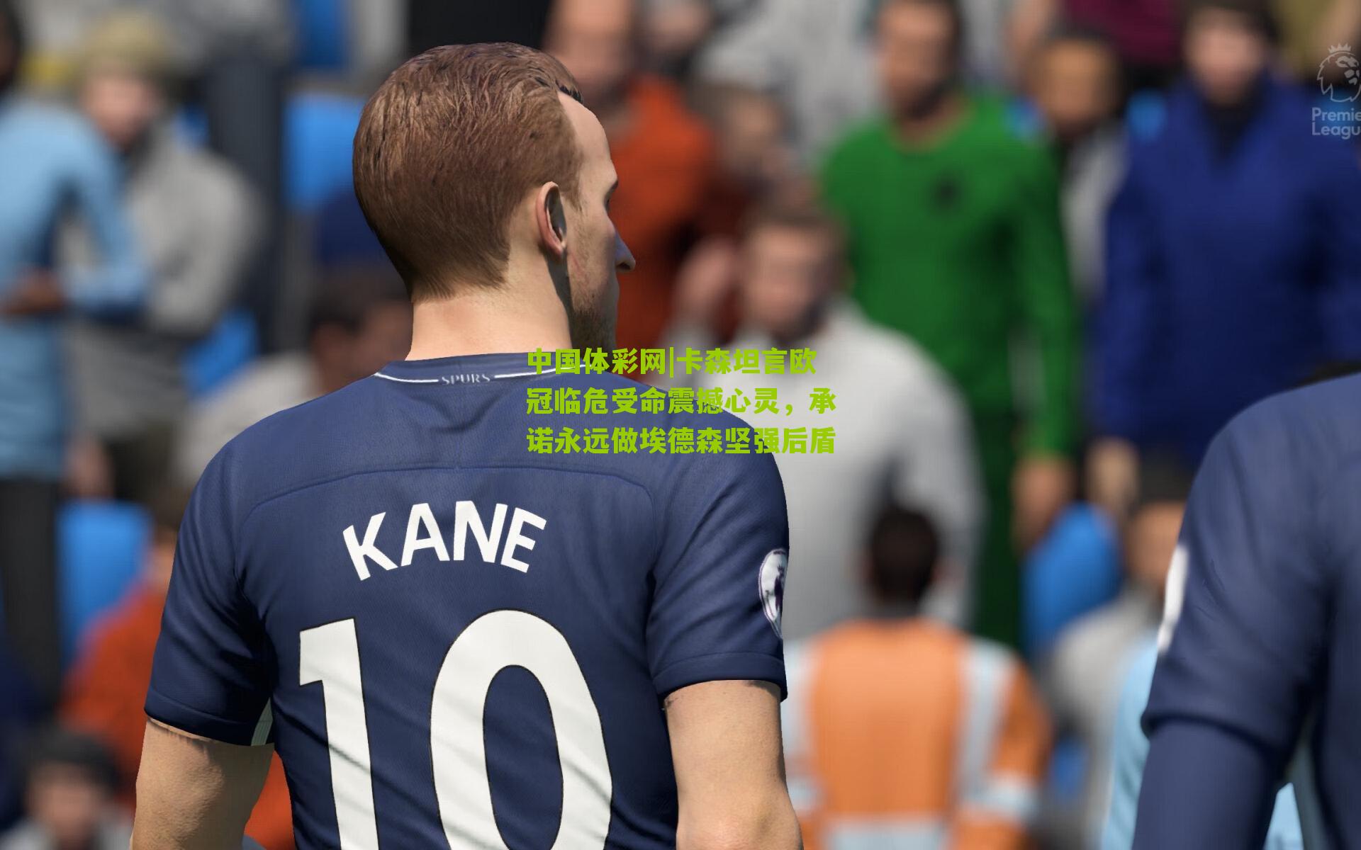 卡森坦言欧冠临危受命震撼心灵,承诺永远做埃德森坚强后盾